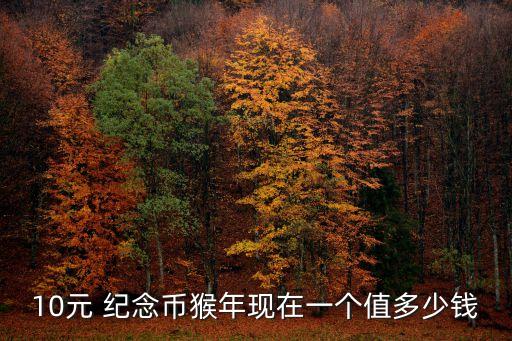 10元 紀(jì)念幣猴年現(xiàn)在一個(gè)值多少錢(qián)