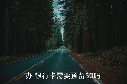 辦 銀行卡需要預(yù)留50嗎