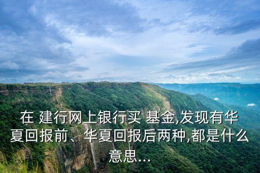 在 建行網(wǎng)上銀行買(mǎi) 基金,發(fā)現(xiàn)有華夏回報(bào)前、華夏回報(bào)后兩種,都是什么意思...