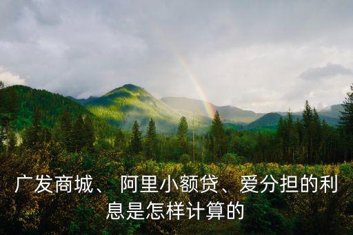 廣發(fā)商城、 阿里小額貸、愛分擔的利息是怎樣計算的