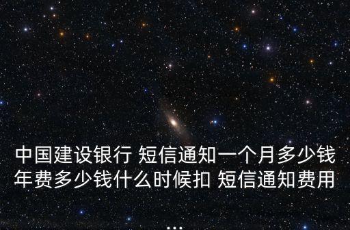 中國(guó)建設(shè)銀行 短信通知一個(gè)月多少錢(qián)年費(fèi)多少錢(qián)什么時(shí)候扣 短信通知費(fèi)用...