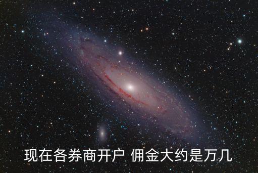 現(xiàn)在各券商開戶 傭金大約是萬幾