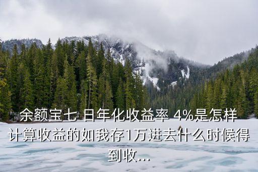 余額寶七 日年化收益率 4%是怎樣計(jì)算收益的如我存1萬進(jìn)去什么時(shí)候得到收...