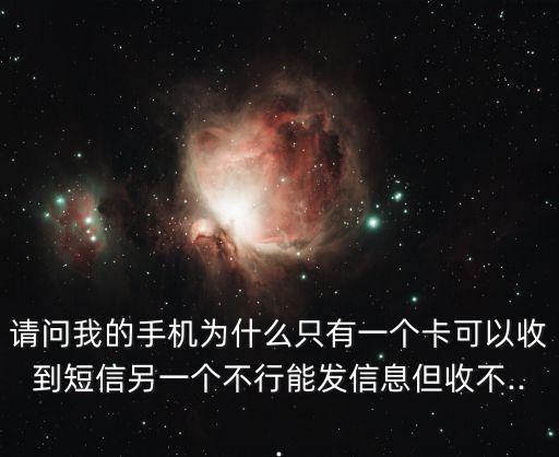 請問我的手機為什么只有一個卡可以收到短信另一個不行能發(fā)信息但收不...
