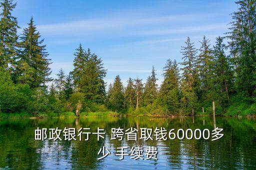 郵政儲蓄跨省取款手續(xù)費多少錢