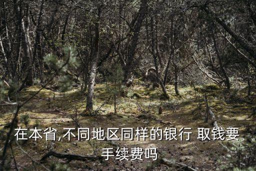 在本省,不同地區(qū)同樣的銀行 取錢要 手續(xù)費嗎