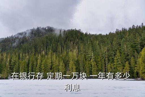2017年河北銀行一年1萬定期存款利息是多少錢