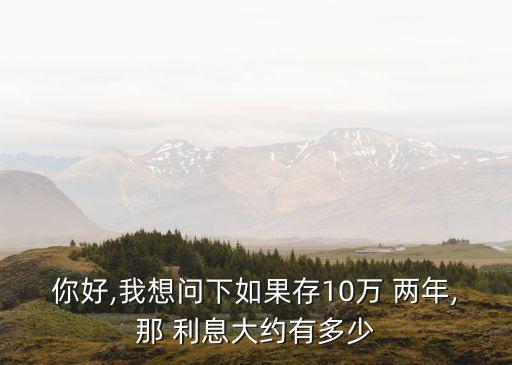 你好,我想問下如果存10萬 兩年,那 利息大約有多少