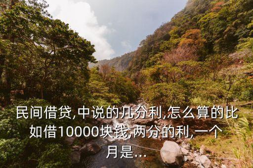 民間借貸,中說(shuō)的幾分利,怎么算的比如借10000塊錢,兩分的利,一個(gè)月是...
