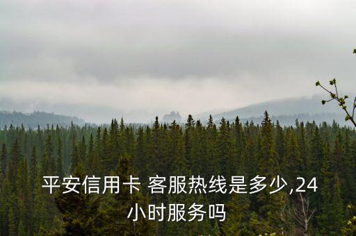  平安信用卡 客服熱線是多少,24小時服務嗎