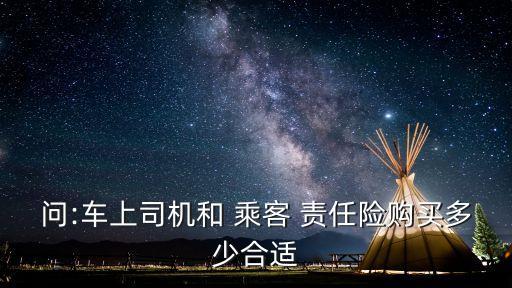 問:車上司機(jī)和 乘客 責(zé)任險購買多少合適