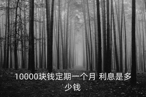 10000塊錢定期一個(gè)月 利息是多少錢