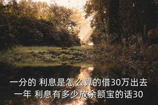 一分的 利息是怎么算的借30萬(wàn)出去一年 利息有多少放余額寶的話30