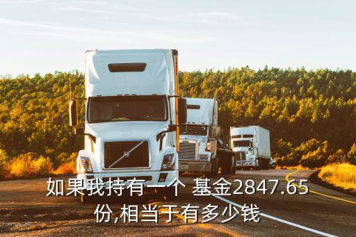 如果我持有一個 基金2847.65份,相當于有多少錢