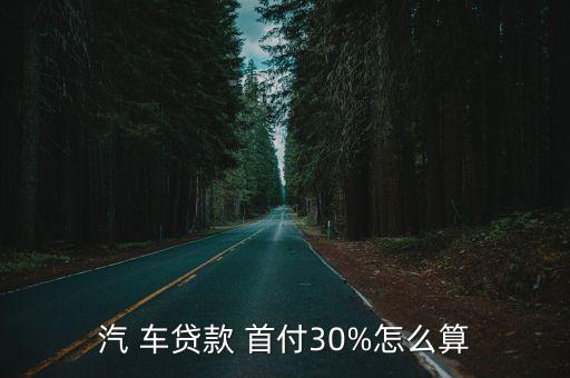車貸按揭首付多少,10萬車貸首付最低多少