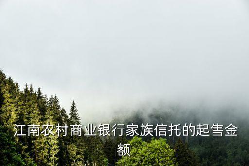  江南農(nóng)村商業(yè)銀行家族信托的起售金額