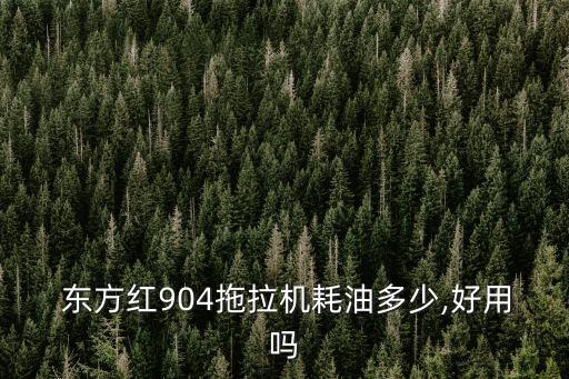  東方紅904拖拉機(jī)耗油多少,好用嗎