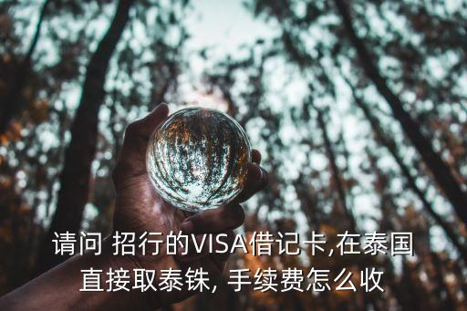 請問 招行的VISA借記卡,在泰國直接取泰銖, 手續(xù)費怎么收