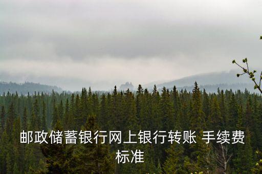  郵政儲蓄銀行網(wǎng)上銀行轉(zhuǎn)賬 手續(xù)費標準