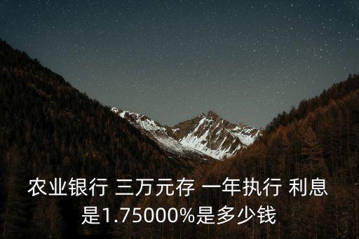 農(nóng)業(yè)銀行 三萬元存 一年執(zhí)行 利息是1.75000%是多少錢
