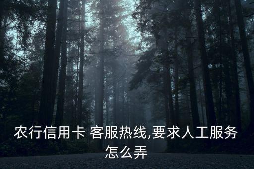農(nóng)行信用卡 客服熱線,要求人工服務(wù)怎么弄