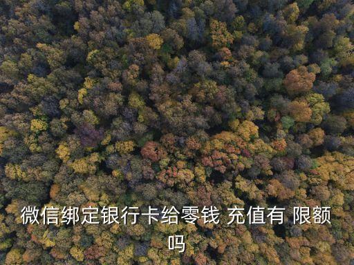 微信綁定銀行卡給零錢 充值有 限額嗎
