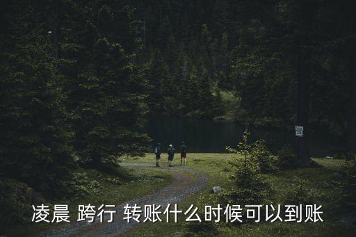 凌晨 跨行 轉(zhuǎn)賬什么時候可以到賬