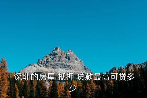  深圳的房屋 抵押 貸款最高可貸多少