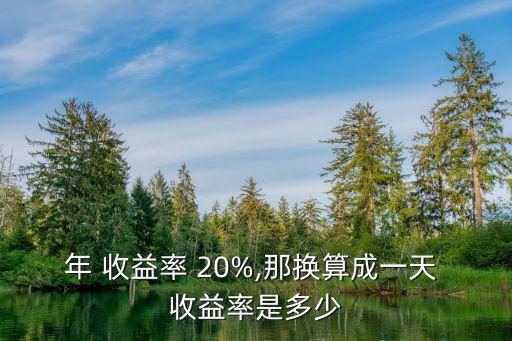 年 收益率 20%,那換算成一天 收益率是多少