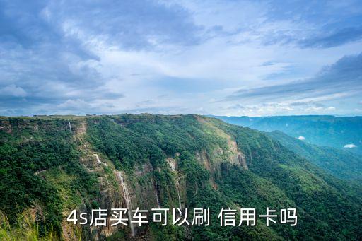  4s店買(mǎi)車(chē)可以刷 信用卡嗎