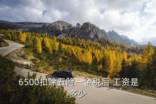  6500扣除五險(xiǎn)一金稅后 工資是多少