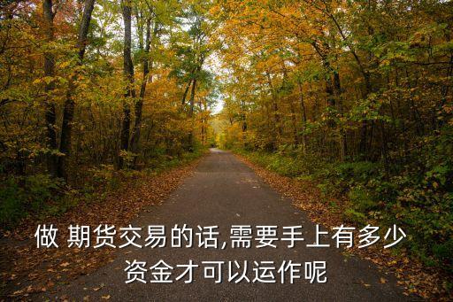 做 期貨交易的話,需要手上有多少 資金才可以運(yùn)作呢