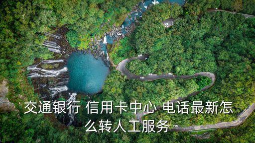  交通銀行 信用卡中心 電話最新怎么轉(zhuǎn)人工服務(wù)