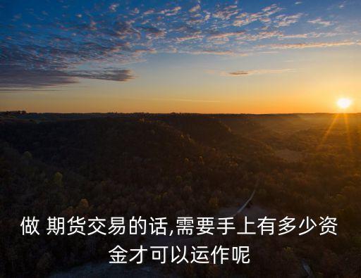 做 期貨交易的話,需要手上有多少資金才可以運(yùn)作呢