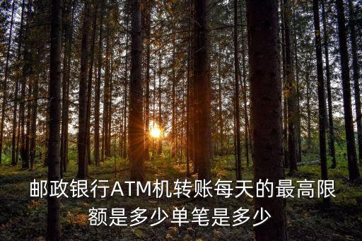  郵政銀行ATM機(jī)轉(zhuǎn)賬每天的最高限額是多少單筆是多少