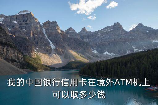 我的中國銀行信用卡在境外ATM機(jī)上可以取多少錢