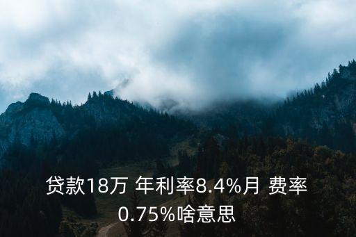 貸款18萬 年利率8.4%月 費率0.75%啥意思