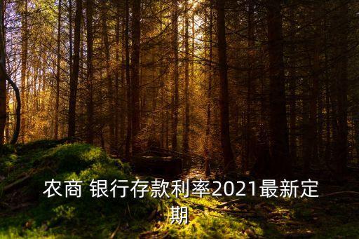  農(nóng)商 銀行存款利率2021最新定期