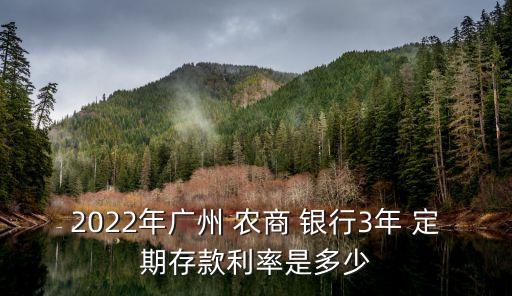2022年廣州 農商 銀行3年 定期存款利率是多少