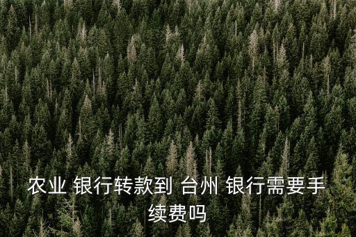 農(nóng)業(yè) 銀行轉(zhuǎn)款到 臺(tái)州 銀行需要手續(xù)費(fèi)嗎