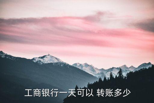  工商銀行一天可以 轉(zhuǎn)賬多少