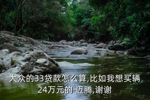 大眾的33貸款怎么算,比如我想買輛24萬元的 邁騰,謝謝