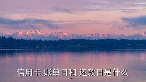 信用卡 賬單日和 還款日是什么