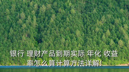 銀行 理財產(chǎn)品到期實際 年化 收益率怎么算計算方法詳解!