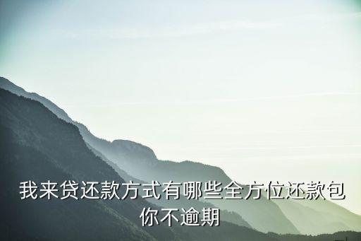  我來貸還款方式有哪些全方位還款包你不逾期