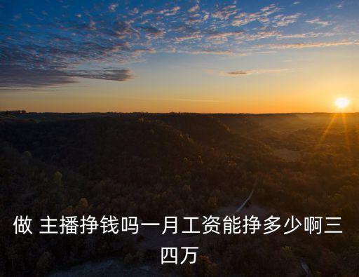 做 主播掙錢嗎一月工資能掙多少啊三四萬