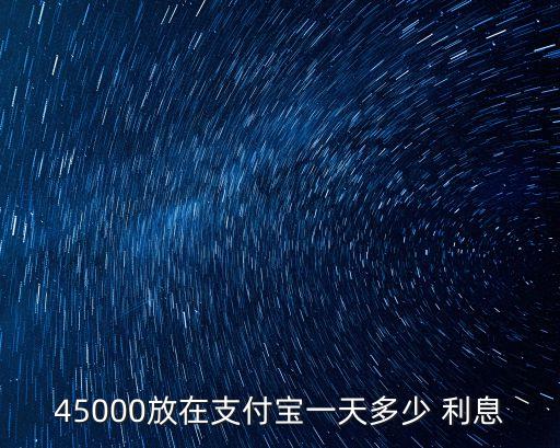45000放在支付寶一天多少 利息