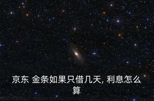 京東 金條如果只借幾天, 利息怎么算