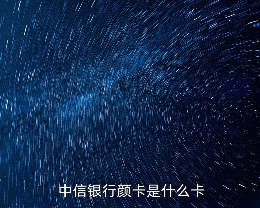  中信銀行顏卡是什么卡