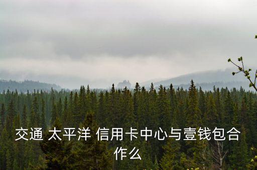 交通 太平洋 信用卡中心與壹錢包合作么